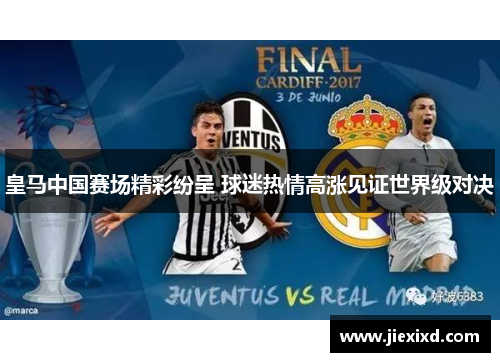 皇马中国赛场精彩纷呈 球迷热情高涨见证世界级对决