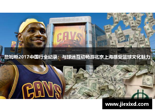 詹姆斯2017中国行全纪录：与球迷互动畅游北京上海感受篮球文化魅力